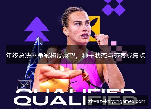 年终总决赛争冠格局展望，种子状态与签表成焦点